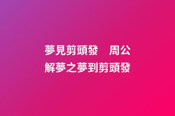 夢見剪頭發　周公解夢之夢到剪頭發